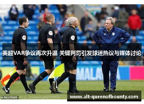 英超VAR争议再次升温 关键判罚引发球迷热议与媒体讨论