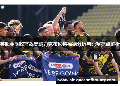 英超赛季收官战曼城力克布伦特福德分析与比赛亮点解析