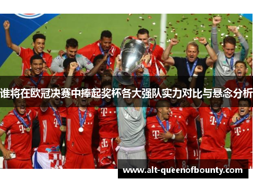 谁将在欧冠决赛中捧起奖杯各大强队实力对比与悬念分析