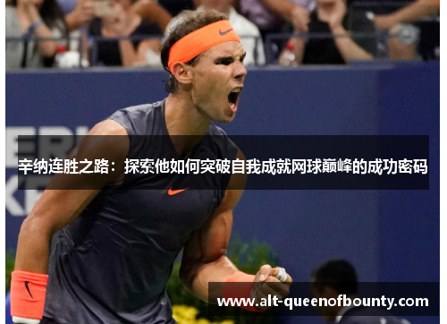 辛纳连胜之路：探索他如何突破自我成就网球巅峰的成功密码
