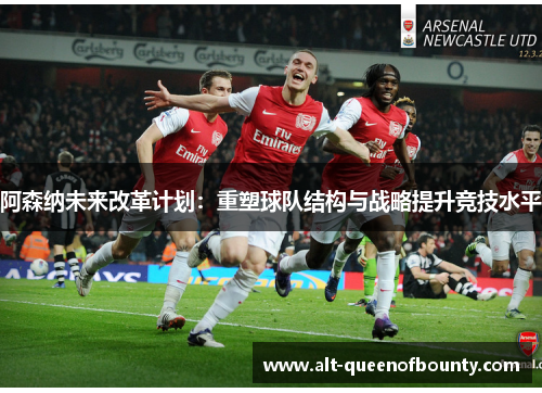 阿森纳未来改革计划:重塑球队结构与战略提升竞技水平 阿森纳未来改革计划:重塑球队结构与战略提升竞技水平