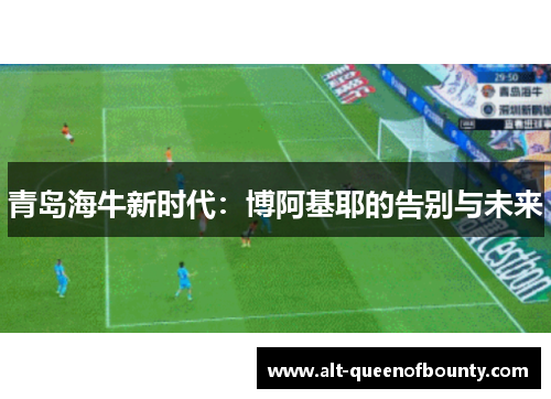 青岛海牛新时代：博阿基耶的告别与未来