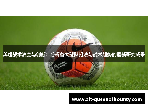 英超战术演变与创新:分析各大球队打法与战术趋势的最新研究成果 英超战术演变与创新:分析各大球队打法与战术趋势的最新研究成果