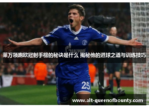 莱万领跑欧冠射手榜的秘诀是什么 揭秘他的进球之道与训练技巧 莱万领跑欧冠射手榜的秘诀是什么 揭秘他的进球之道与训练技巧