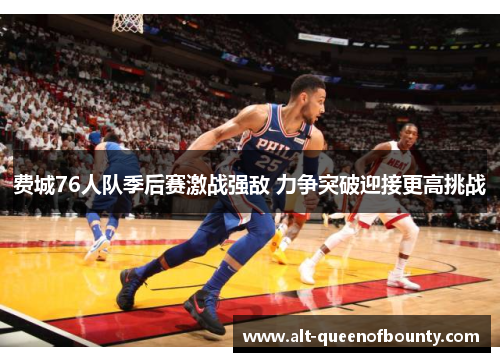 费城76人队季后赛激战强敌 力争突破迎接更高挑战 费城76人队季后赛激战强敌 力争突破迎接更高挑战