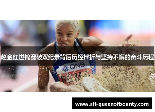 赵金红世锦赛破双纪录背后历经挫折与坚持不懈的奋斗历程 赵金红世锦赛破双纪录背后历经挫折与坚持不懈的奋斗历程