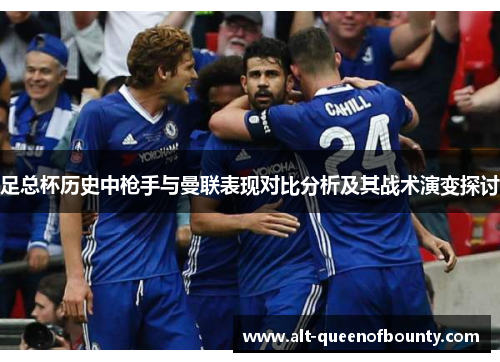 足总杯历史中枪手与曼联表现对比分析及其战术演变探讨 足总杯历史中枪手与曼联表现对比分析及其战术演变探讨