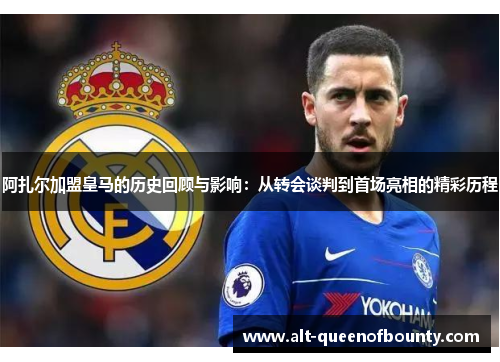 阿扎尔加盟皇马的历史回顾与影响:从转会谈判到首场亮相的精彩历程 阿扎尔加盟皇马的历史回顾与影响:从转会谈判到首场亮相的精彩历程