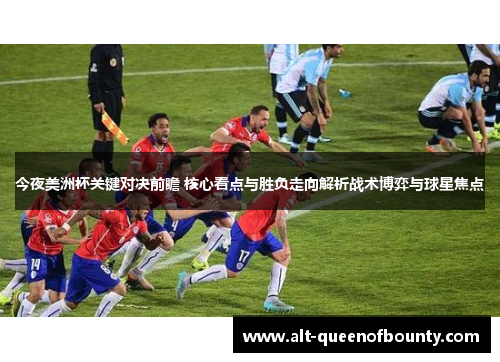 今夜美洲杯关键对决前瞻 核心看点与胜负走向解析战术博弈与球星焦点