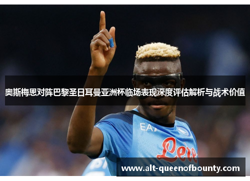 奥斯梅恩对阵巴黎圣日耳曼亚洲杯临场表现深度评估解析与战术价值