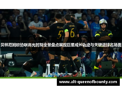 贝林厄姆欧协联高光时刻全景盘点展现巨星成长轨迹与关键进球名场面 贝林厄姆欧协联高光时刻全景盘点展现巨星成长轨迹与关键进球名场面