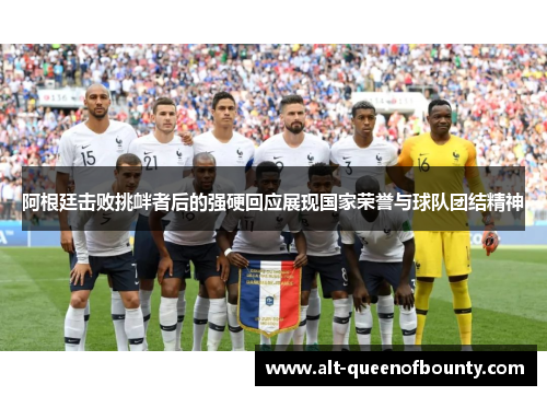 阿根廷击败挑衅者后的强硬回应展现国家荣誉与球队团结精神 阿根廷击败挑衅者后的强硬回应展现国家荣誉与球队团结精神