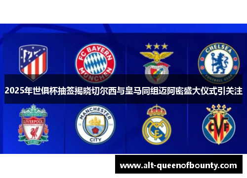 2025年世俱杯抽签揭晓切尔西与皇马同组迈阿密盛大仪式引关注 2025年世俱杯抽签揭晓切尔西与皇马同组迈阿密盛大仪式引关注