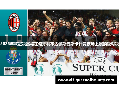 2026年欧冠决赛将在匈牙利布达佩斯普斯卡什竞技场上演顶级对决 2026年欧冠决赛将在匈牙利布达佩斯普斯卡什竞技场上演顶级对决