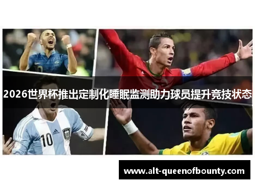 2026世界杯推出定制化睡眠监测助力球员提升竞技状态 2026世界杯推出定制化睡眠监测助力球员提升竞技状态