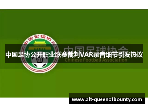 中国足协公开职业联赛裁判VAR录音细节引发热议