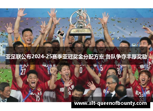 亚足联公布2024-25赛季亚冠奖金分配方案 各队争夺丰厚奖励 亚足联公布2024-25赛季亚冠奖金分配方案 各队争夺丰厚奖励