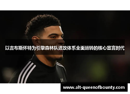 以吉布斯怀特为引擎森林队进攻体系全面运转的核心宣言时代 以吉布斯怀特为引擎森林队进攻体系全面运转的核心宣言时代