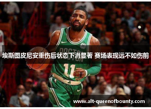 埃斯图皮尼安重伤后状态下滑显著 赛场表现远不如伤前 埃斯图皮尼安重伤后状态下滑显著 赛场表现远不如伤前