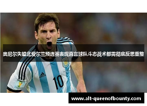 奥尼尔失望北爱尔兰预选赛表现直言球队斗志战术都需彻底反思重整