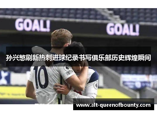 孙兴慜刷新热刺进球纪录书写俱乐部历史辉煌瞬间