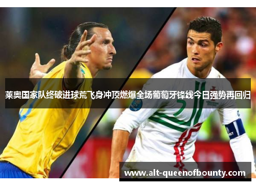 莱奥国家队终破进球荒飞身冲顶燃爆全场葡萄牙锋线今日强势再回归