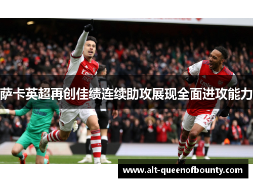 萨卡英超再创佳绩连续助攻展现全面进攻能力 萨卡英超再创佳绩连续助攻展现全面进攻能力