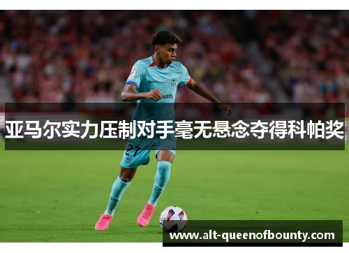 亚马尔实力压制对手毫无悬念夺得科帕奖 亚马尔实力压制对手毫无悬念夺得科帕奖